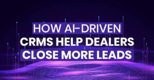 How AI Driven CRMs Help Dealers Close More Leads