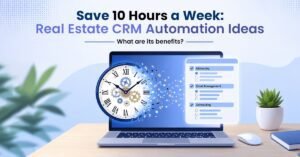 Save 10 Hours a Week Real Estate CRM Automation Ideas